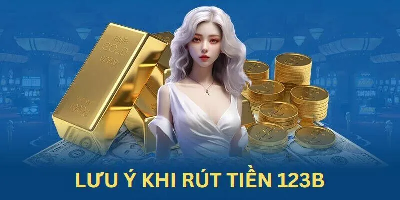 Bỏ túi 3 lưu ý cần nhớ khi rút tiền 123B